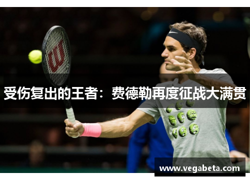 受伤复出的王者：费德勒再度征战大满贯