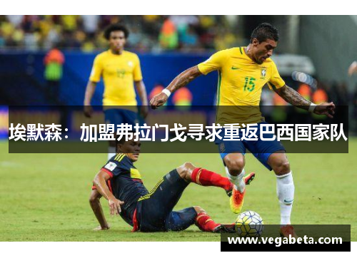 埃默森：加盟弗拉门戈寻求重返巴西国家队