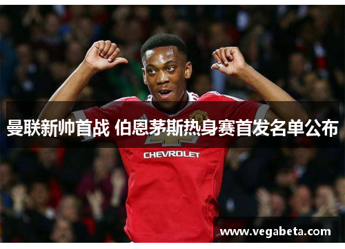 曼联新帅首战 伯恩茅斯热身赛首发名单公布