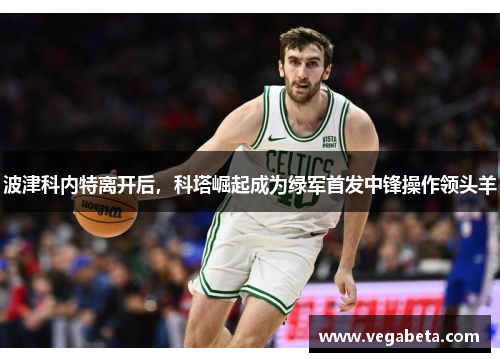 波津科内特离开后，科塔崛起成为绿军首发中锋操作领头羊