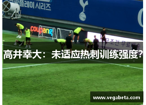 高井幸大：未适应热刺训练强度？
