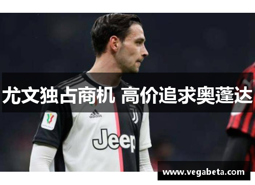 尤文独占商机 高价追求奥蓬达